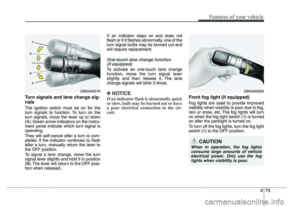 HYUNDAI IX35 2012  Owners Manual 475
Features of your vehicle
Turn signals and lane change sig- nals 
The ignition switch must be on for the 
turn signals to function. To turn on the
turn signals, move the lever up or down
(A). Green