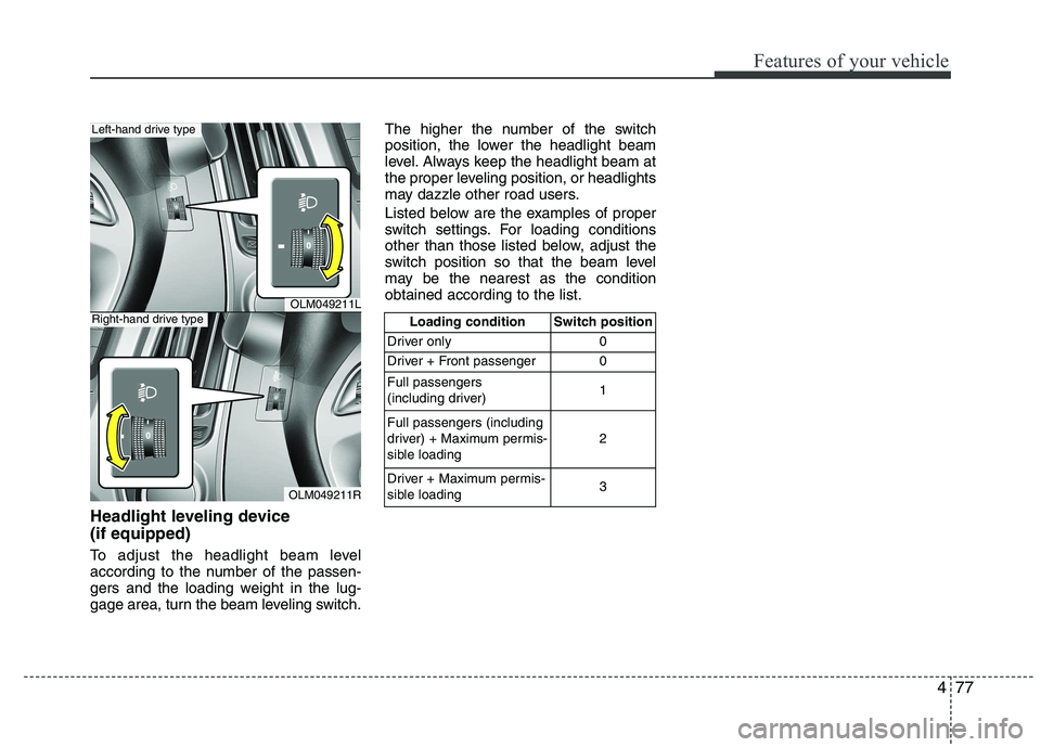 HYUNDAI IX35 2012  Owners Manual 477
Features of your vehicle
Headlight leveling device  (if equipped) 
To adjust the headlight beam level 
according to the number of the passen-
gers and the loading weight in the lug-
gage area, tur