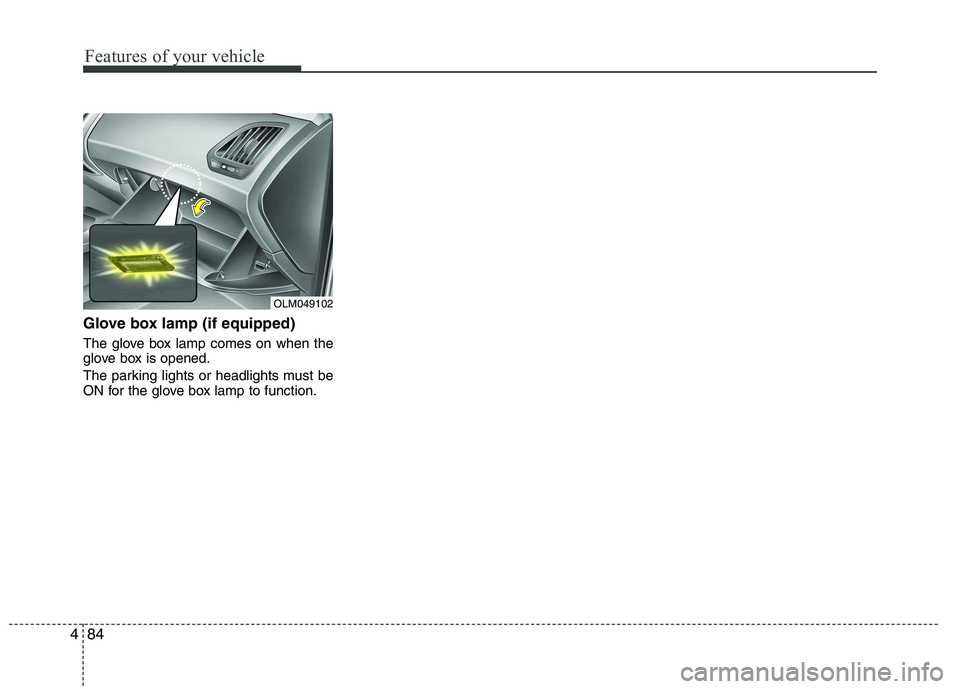 HYUNDAI IX35 2012  Owners Manual Features of your vehicle
84
4
Glove box lamp (if equipped) 
The glove box lamp comes on when the 
glove box is opened. 
The parking lights or headlights must be 
ON for the glove box lamp to function.