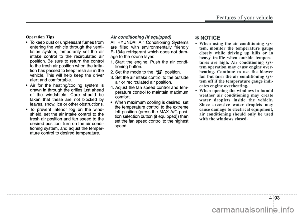 HYUNDAI IX35 2012  Owners Manual 493
Features of your vehicle
Operation Tips 
 To keep dust or unpleasant fumes fromentering the vehicle through the venti- 
lation system, temporarily set the air
intake control to the recirculated ai