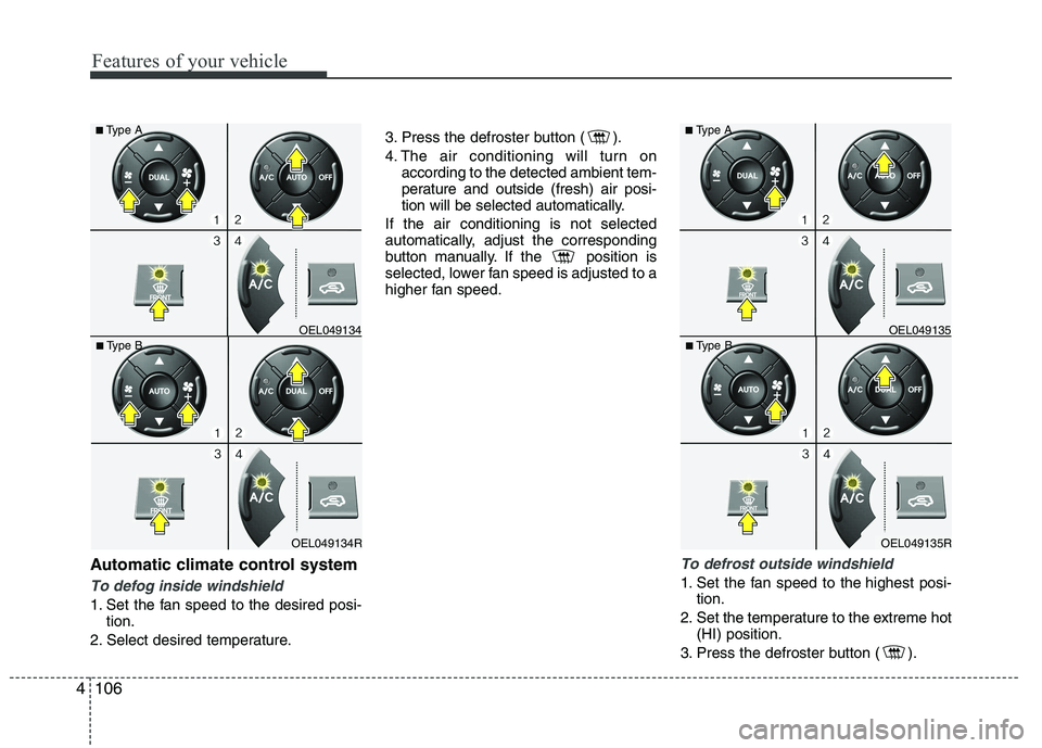 HYUNDAI IX35 2012  Owners Manual Features of your vehicle
106
4
Automatic climate control system
To defog inside windshield  
1. Set the fan speed to the desired posi-
tion.
2. Select desired temperature. 3. Press the defroster butto