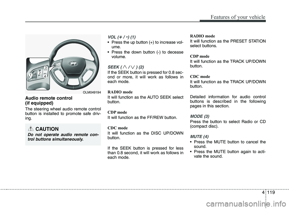 HYUNDAI IX35 2012  Owners Manual 4119
Features of your vehicle
Audio remote control  (if equipped)  
The steering wheel audio remote control 
button is installed to promote safe driv-ing.
VOL (+/ -) (1)
• Press the up button (+) to