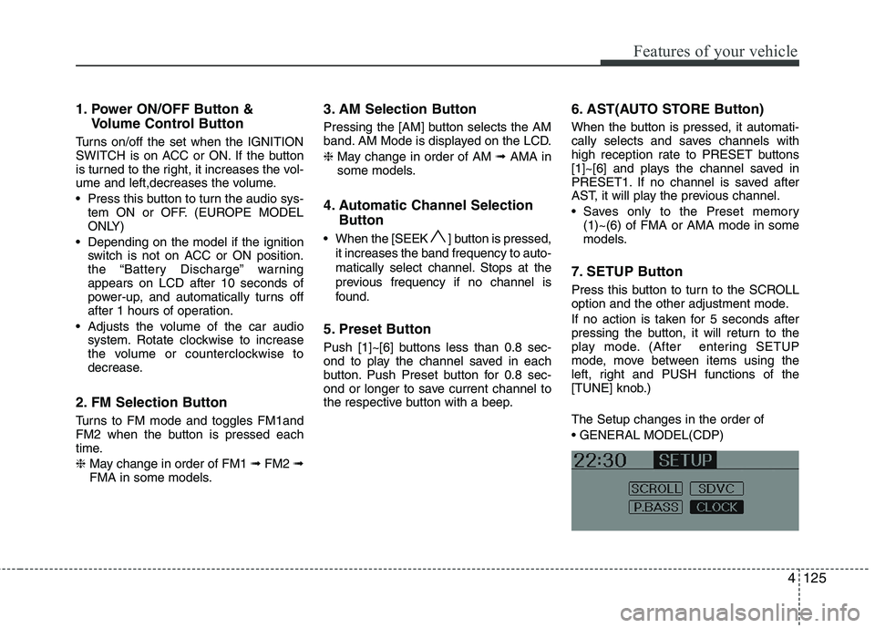 HYUNDAI IX35 2012  Owners Manual 4125
Features of your vehicle
1. Power ON/OFF Button &Volume Control Button
Turns on/off the set when the IGNITION 
SWITCH is on ACC or ON. If the button
is turned to the right, it increases the vol-
