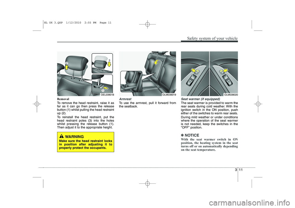 HYUNDAI IX35 2012  Owners Manual 311
Safety system of your vehicle
Removal 
To remove the head restraint, raise it as 
far as it can go then press the release
button (1) whilst pulling the head restraintup (2). 
To reinstall the head