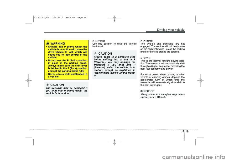 HYUNDAI IX35 2012  Owners Manual 519
Driving your vehicle
R (Reverse) 
Use this position to drive the vehicle 
backward.N (Neutral) 
The wheels and transaxle are not 
engaged. The vehicle will roll freely even
on the slightest inclin