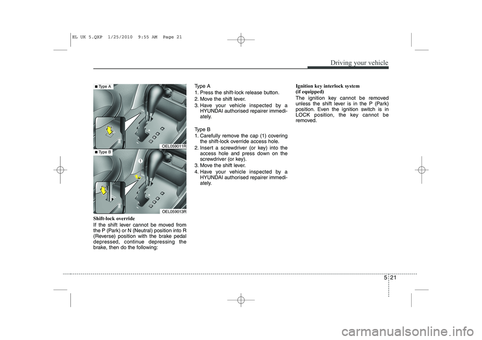 HYUNDAI IX35 2012  Owners Manual 521
Driving your vehicle
Shift-lock override 
If the shift lever cannot be moved from 
the P (Park) or N (Neutral) position into R
(Reverse) position with the brake pedal
depressed, continue depressin
