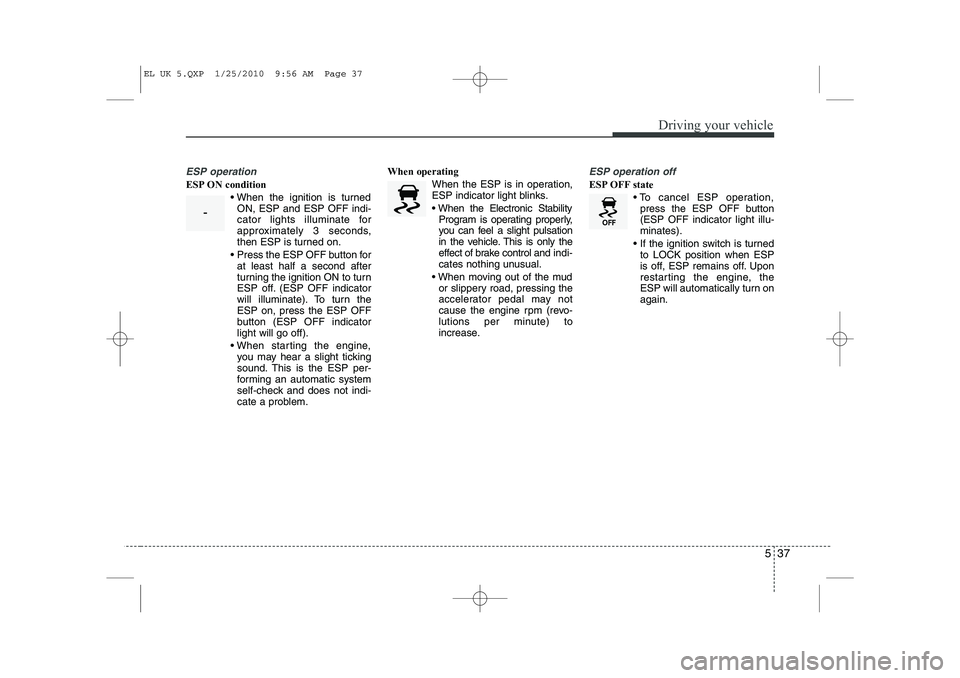 HYUNDAI IX35 2012  Owners Manual 537
Driving your vehicle
ESP operation
ESP ON condition When the ignition is turnedON, ESP and ESP OFF indi- 
cator lights illuminate for
approximately 3 seconds,
then ESP is turned on.
  Press the 