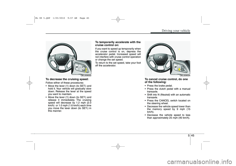 HYUNDAI IX35 2012  Owners Manual 545
Driving your vehicle
To decrease the cruising speed: 
Follow either of these procedures: 
 Move the lever (1) down (to SET-) andhold it. Your vehicle will gradually slow 
down. Release the lever 