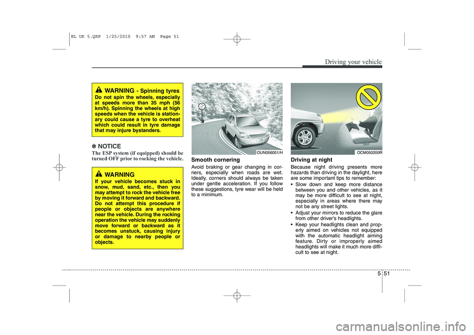 HYUNDAI IX35 2012  Owners Manual 551
Driving your vehicle
✽✽NOTICE
The ESP system (if equipped) should be 
turned OFF prior to rocking the vehicle.
Smooth cornering 
Avoid braking or gear changing in cor- 
ners, especially when r