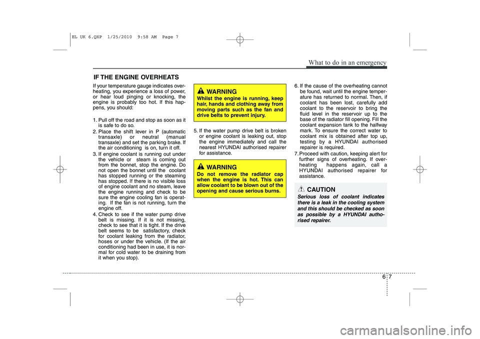 HYUNDAI IX35 2012  Owners Manual 67
What to do in an emergency
IF THE ENGINE OVERHEATS
If your temperature gauge indicates over- 
heating, you experience a loss of power,
or hear loud pinging or knocking, the
engine is probably too h