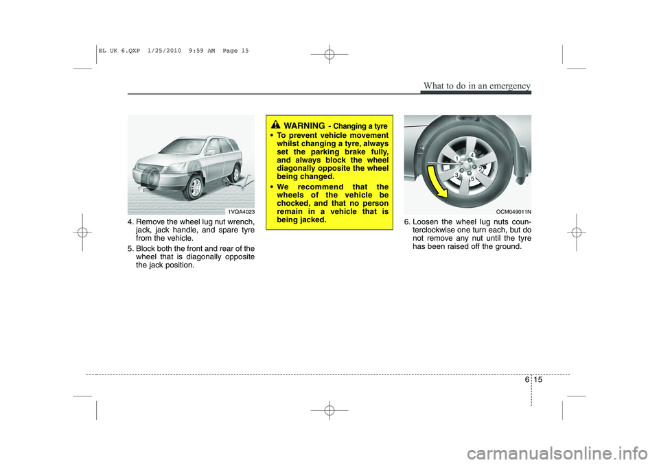 HYUNDAI IX35 2012  Owners Manual 615
What to do in an emergency
4. Remove the wheel lug nut wrench,jack, jack handle, and spare tyre 
from the vehicle.
5. Block both the front and rear of the wheel that is diagonally opposite
the jac