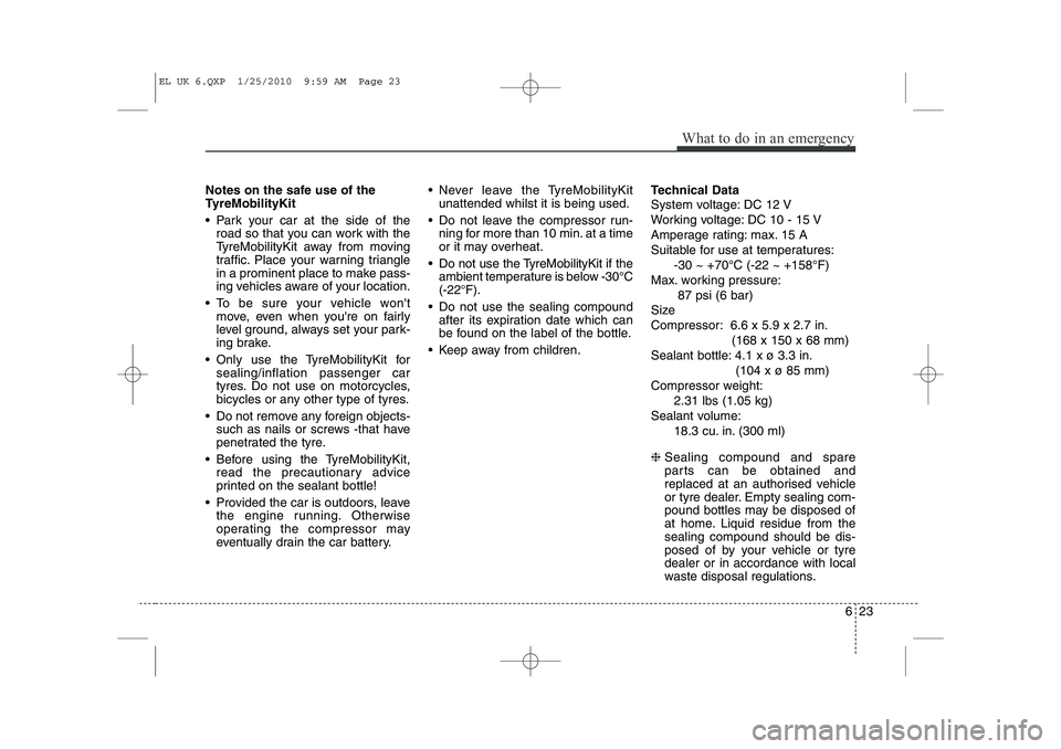 HYUNDAI IX35 2012  Owners Manual 623
What to do in an emergency
Notes on the safe use of the 
TyreMobilityKit 
 Park your car at the side of theroad so that you can work with the 
TyreMobilityKit away from moving
traffic. Place your