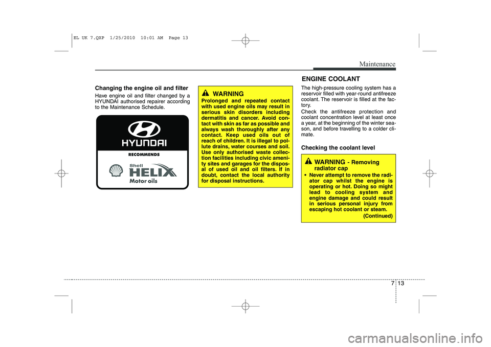HYUNDAI IX35 2012  Owners Manual 713
Maintenance
ENGINE COOLANT
Changing the engine oil and filter 
Have engine oil and filter changed by a 
HYUNDAI authorised repairer according
to the Maintenance Schedule. The high-pressure cooling