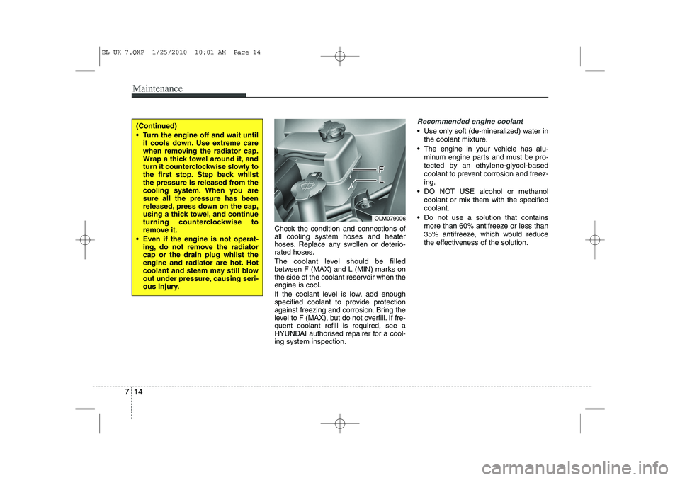HYUNDAI IX35 2012  Owners Manual Maintenance
14
7
Check the condition and connections of all cooling system hoses and heater
hoses. Replace any swollen or deterio-
rated hoses. 
The coolant level should be filled 
between F (MAX) and