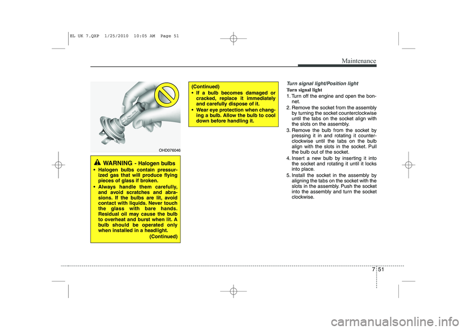 HYUNDAI IX35 2012  Owners Manual 751
Maintenance
Turn signal light/Position light
Turn signal light 
1. Turn off the engine and open the bon-net.
2. Remove the socket from the assembly by turning the socket counterclockwise 
until th