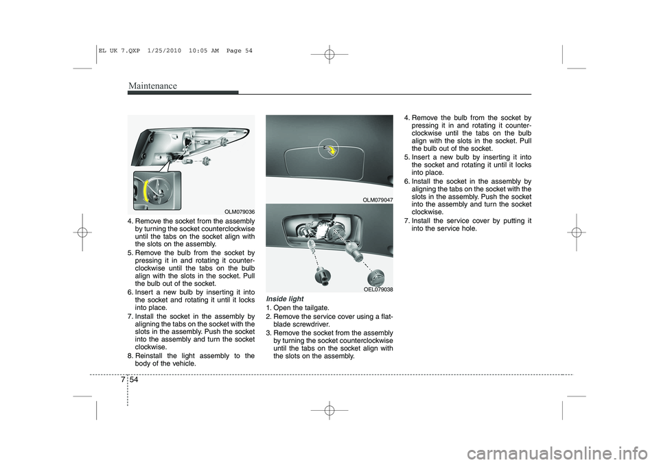 HYUNDAI IX35 2012  Owners Manual Maintenance
54
7
4. Remove the socket from the assembly
by turning the socket counterclockwise 
until the tabs on the socket align with
the slots on the assembly.
5. Remove the bulb from the socket by