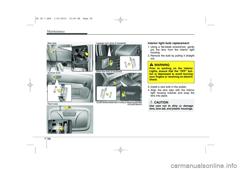 HYUNDAI IX35 2012  Owners Manual Maintenance
56
7
Interior light bulb replacement 
1. Using a flat-blade screwdriver, gently
pry the lens from the interior light housing.
2. Remove the bulb by pulling it straight out.
3. Install a ne
