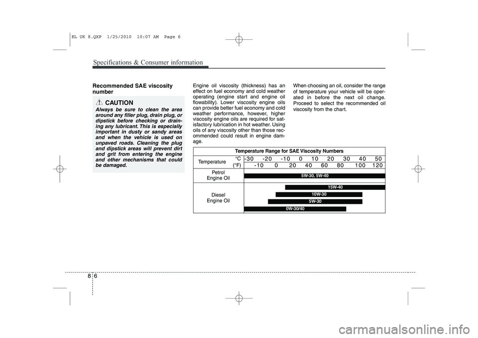 HYUNDAI IX35 2012 Owners Manual Specifications & Consumer information
6
8
Recommended SAE viscosity
number Engine oil viscosity (thickness) has an
effect on fuel economy and cold weather
operating (engine start and engine oil
f HYUNDAI IX35 2012 Owners Manual Specifications & Consumer information
6
8
Recommended SAE viscosity
number Engine oil viscosity (thickness) has an
effect on fuel economy and cold weather
operating (engine start and engine oil
f