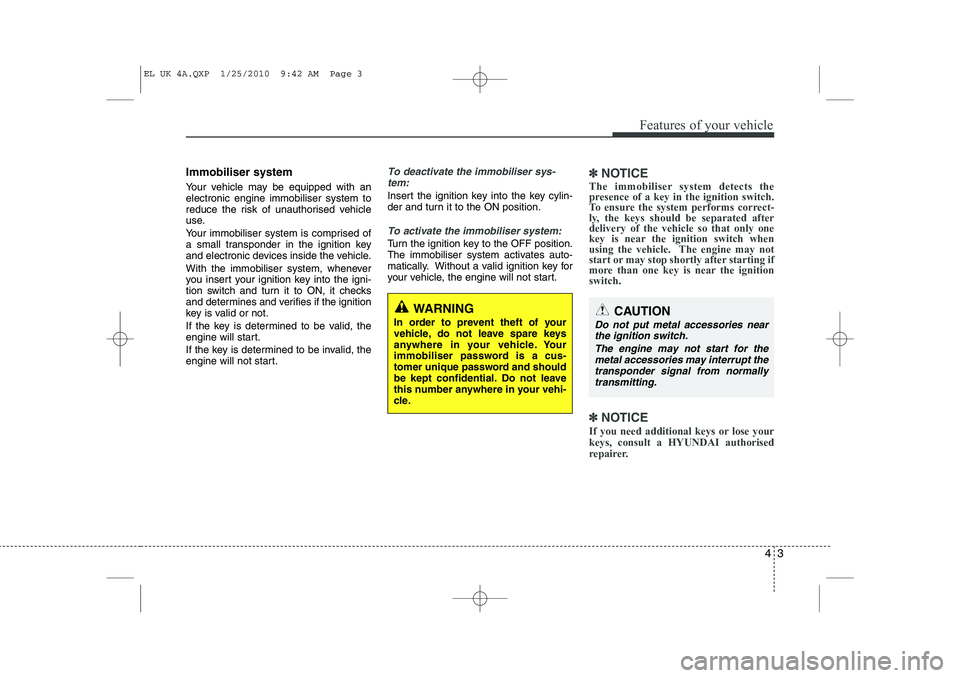 HYUNDAI IX35 2012  Owners Manual 43
Features of your vehicle
Immobiliser system 
Your vehicle may be equipped with an electronic engine immobiliser system to
reduce the risk of unauthorised vehicle
use. 
Your immobiliser system is co