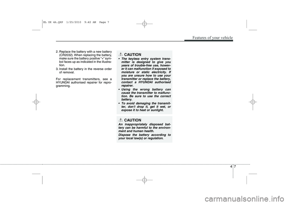 HYUNDAI IX35 2012  Owners Manual 47
Features of your vehicle
2. Replace the battery with a new battery(CR2032). When replacing the battery, 
make sure the battery positive “+” sym-
bol faces up as indicated in the illustra-tion.
