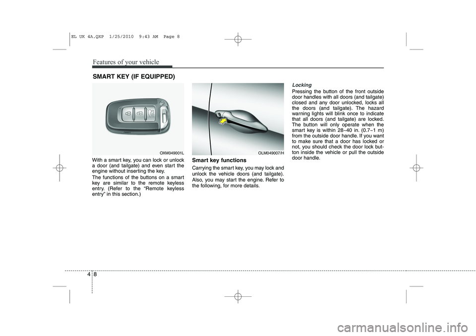 HYUNDAI IX35 2012  Owners Manual Features of your vehicle
8
4
With a smart key, you can lock or unlock 
a door (and tailgate) and even start the
engine without inserting the key. 
The functions of the buttons on a smart 
key are simi