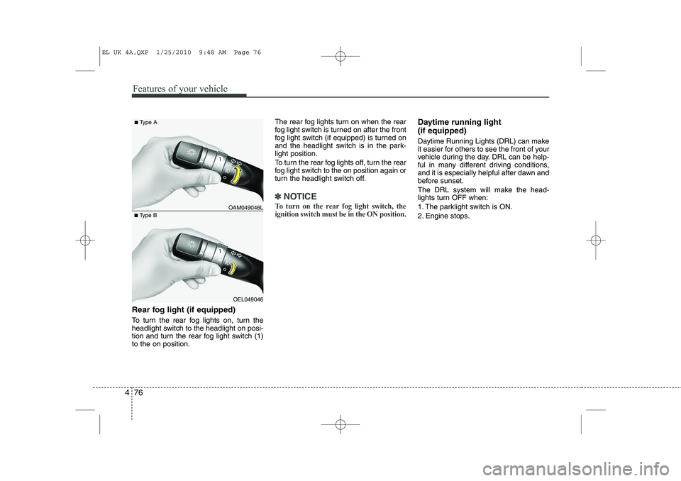 HYUNDAI IX35 2012  Owners Manual Features of your vehicle
76
4
Rear fog light (if equipped)  
To turn the rear fog lights on, turn the 
headlight switch to the headlight on posi-
tion and turn the rear fog light switch (1)to the on p