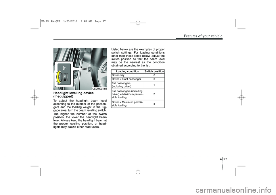 HYUNDAI IX35 2012  Owners Manual 477
Features of your vehicle
Headlight levelling device  (if equipped) 
To adjust the headlight beam level 
according to the number of the passen-
gers and the loading weight in the lug-
gage area, tu