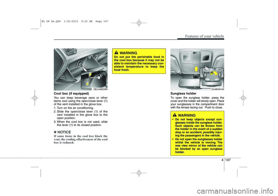 HYUNDAI IX35 2012  Owners Manual 4 107
Features of your vehicle
Cool box (if equipped) 
You can keep beverage cans or other 
items cool using the open/close lever (1)
of the vent installed in the glove box. 
1. Turn on the air condit