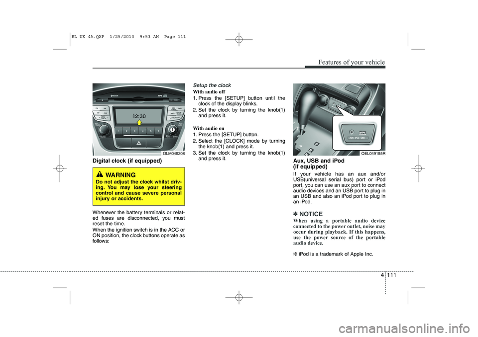 HYUNDAI IX35 2012  Owners Manual 4 111
Features of your vehicle
Digital clock (if equipped) 
Whenever the battery terminals or relat- 
ed fuses are disconnected, you must
reset the time. 
When the ignition switch is in the ACC or 
ON