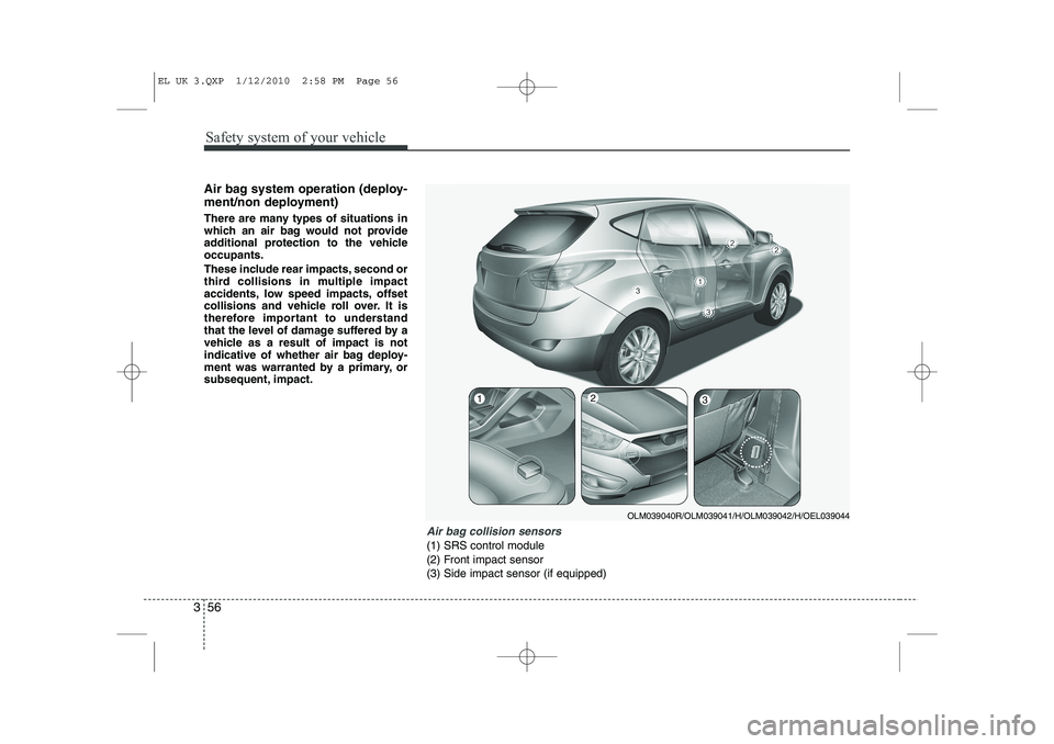 HYUNDAI IX35 2012  Owners Manual Safety system of your vehicle
56
3
Air bag system operation (deploy- 
ment/non deployment) 
There are many types of situations in 
which an air bag would not provide
additional protection to the vehic