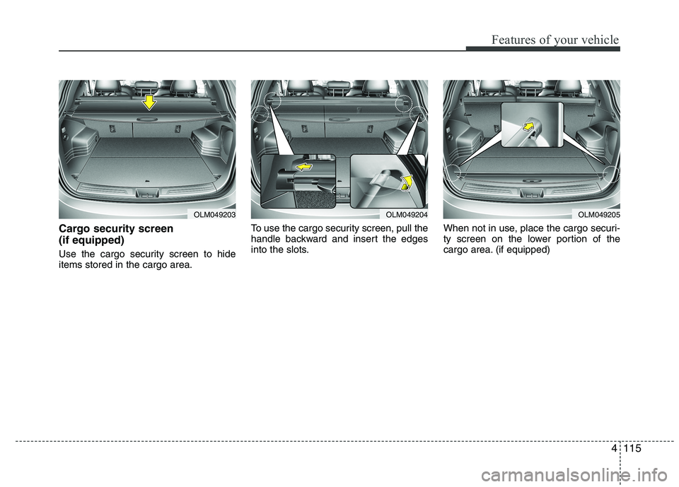 HYUNDAI IX35 2010  Owners Manual 4115
Features of your vehicle
Cargo security screen  (if equipped)  
Use the cargo security screen to hide items stored in the cargo area.To use the cargo security screen, pull the
handle backward and