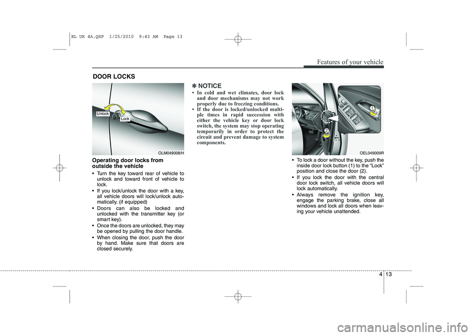 HYUNDAI IX35 2010  Owners Manual 413
Features of your vehicle
Operating door locks from  
outside the vehicle  
 Turn the key toward rear of vehicle tounlock and toward front of vehicle to 
lock.
 If you lock/unlock the door with a