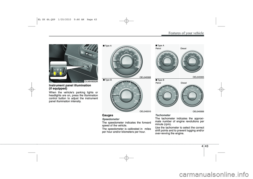 HYUNDAI IX35 2010  Owners Manual 443
Features of your vehicle
Instrument panel illumination  (if equipped) 
When the vehicle’s parking lights or headlights are on, press the illumination
control button to adjust the instrument
pane