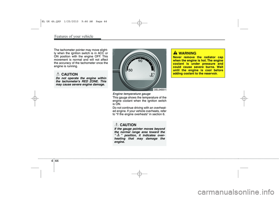 HYUNDAI IX35 2010  Owners Manual Features of your vehicle
44
4
The tachometer pointer may move slight- 
ly when the ignition switch is in ACC or
ON position with the engine OFF. This
movement is normal and will not affect
the accurac