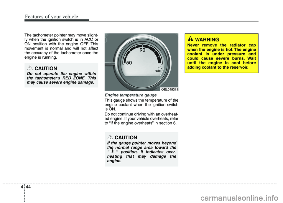 HYUNDAI IX35 2011  Owners Manual Features of your vehicle
44
4
The tachometer pointer may move slight- 
ly when the ignition switch is in ACC or
ON position with the engine OFF. This
movement is normal and will not affect
the accurac