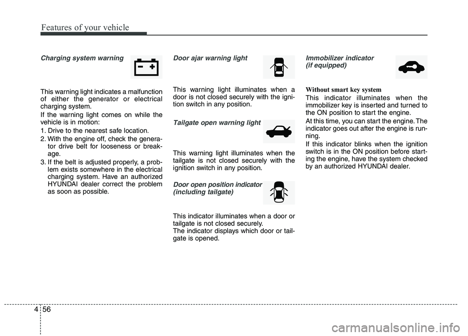 HYUNDAI IX35 2011  Owners Manual Features of your vehicle
56
4
Charging system warning  
This warning light indicates a malfunction 
of either the generator or electricalcharging system. 
If the warning light comes on while the 
vehi