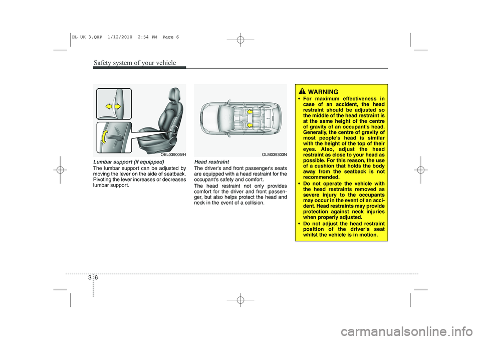 HYUNDAI IX35 2011  Owners Manual Safety system of your vehicle
6
3
Lumbar support (if equipped) 
The lumbar support can be adjusted by 
moving the lever on the side of seatback.
Pivoting the lever increases or decreases
lumbar suppor
