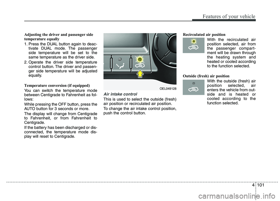 HYUNDAI IX35 2011  Owners Manual 4101
Features of your vehicle
Adjusting the driver and passenger side 
temperature equally 
1. Press the DUAL button again to deac-tivate DUAL mode. The passenger 
side temperature will be set to the
