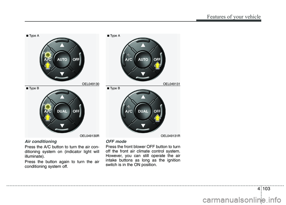 HYUNDAI IX35 2011  Owners Manual 4103
Features of your vehicle
Air conditioning
Press the A/C button to turn the air con- ditioning system on (indicator light willilluminate). 
Press the button again to turn the air 
conditioning sys