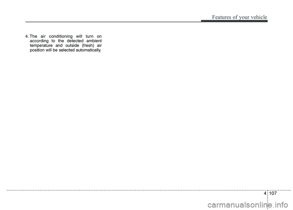 HYUNDAI IX35 2011  Owners Manual 4107
Features of your vehicle
4. The air conditioning will turn onaccording to the detected ambient 
temperature and outside (fresh) air
position will be selected automatically. 