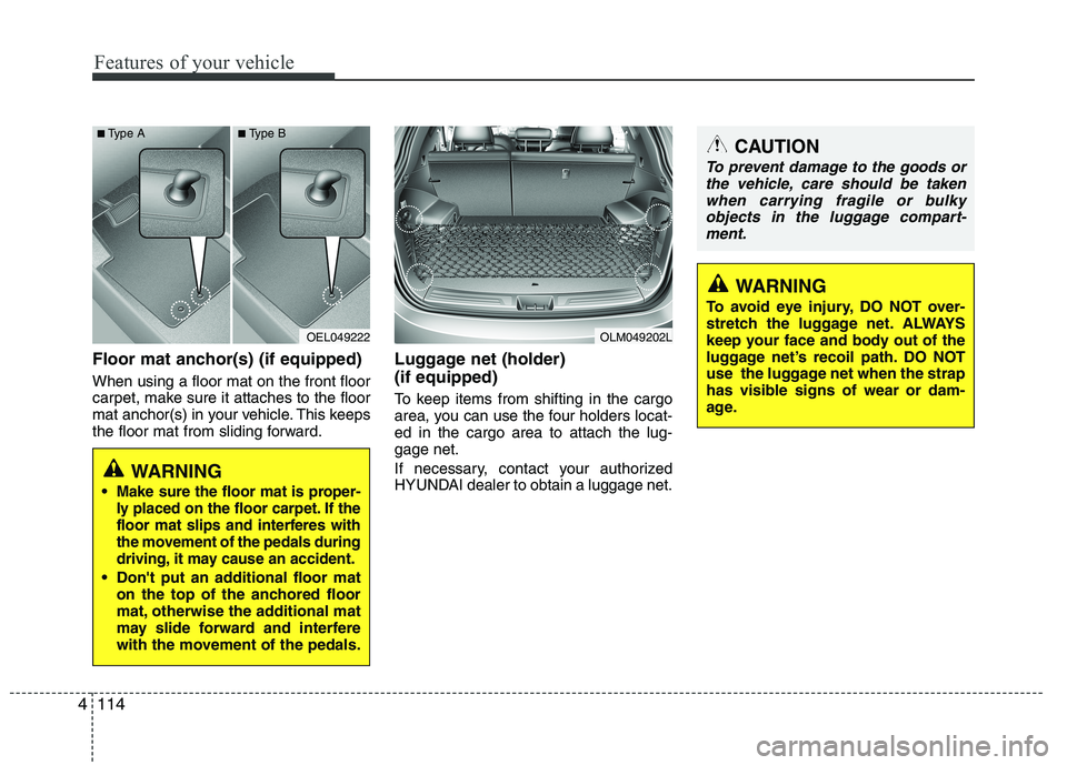 HYUNDAI IX35 2011  Owners Manual Features of your vehicle
114
4
Floor mat anchor(s) (if equipped) When using a floor mat on the front floor 
carpet, make sure it attaches to the floor
mat anchor(s) in your vehicle. This keeps
the flo
