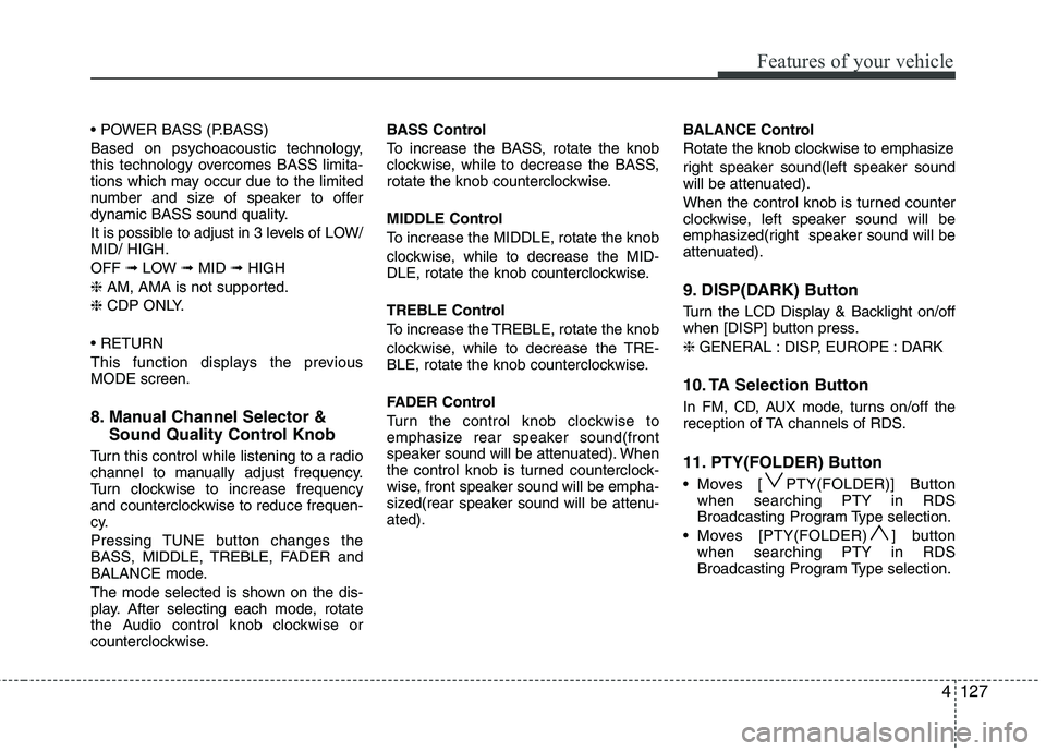 HYUNDAI IX35 2011  Owners Manual 4127
Features of your vehicle
 
Based on psychoacoustic technology, 
this technology overcomes BASS limita-
tions which may occur due to the limited
number and size of speaker to offer
dynamic BASS so