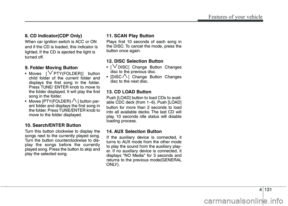 HYUNDAI IX35 2011  Owners Manual 4131
Features of your vehicle
8. CD Indicator(CDP Only) 
When car ignition switch is ACC or ON and if the CD is loaded, this indicator is
lighted. If the CD is ejected the light is
turned off. 
9. Fol