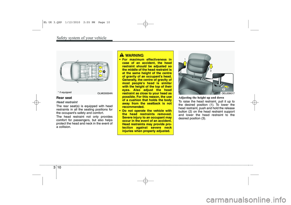 HYUNDAI IX35 2011  Owners Manual Safety system of your vehicle
10
3
Rear seat 
Head restraint
The rear seat(s) is equipped with head 
restraints in all the seating positions for
the occupants safety and comfort. 
The head restraint 