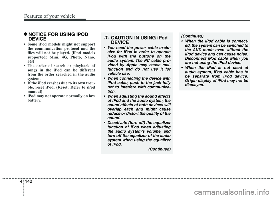 HYUNDAI IX35 2011  Owners Manual Features of your vehicle
140
4
✽✽
NOTICE FOR USING IPOD DEVICE
 Some iPod models might not support
the communication protocol and the 
files will not be played. (iPod models
supported: Mini, 4G, 