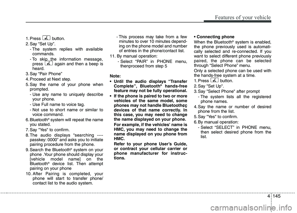 HYUNDAI IX35 2011  Owners Manual 4145
Features of your vehicle
1. Press button. 
2. Say “Set Up”.- The system replies with availablecommands.
- To skip the information message, press  again and then a beep is heard.
3. Say “Pai