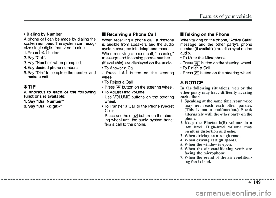 HYUNDAI IX35 2011  Owners Manual 4149
Features of your vehicle
 
A phone call can be made by dialing the 
spoken numbers. The system can recog-
nize single digits from zero to nine. 
1. Press button.
2. Say “Call”.
3. Say “Numb