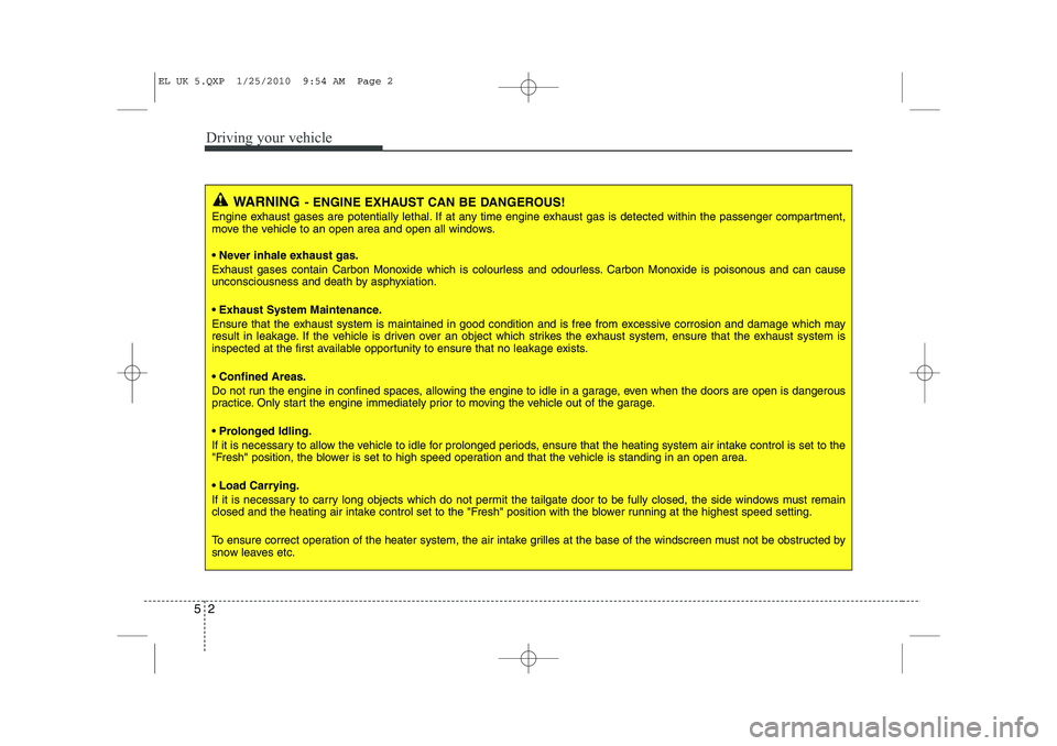HYUNDAI IX35 2011  Owners Manual Driving your vehicle
2
5
WARNING - ENGINE EXHAUST CAN BE DANGEROUS!
Engine exhaust gases are potentially lethal. If at any time engine exhaust gas is detected within the passenger compartment, 
move t