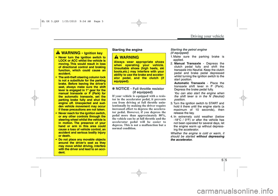 HYUNDAI IX35 2011  Owners Manual 55
Driving your vehicle
Starting the engine
✽✽  
NOTICE -  Full throttle resistor (if equipped)
If your vehicle is equipped with a resis- 
tor in the accelerator pedal, it prevents
you from drivin