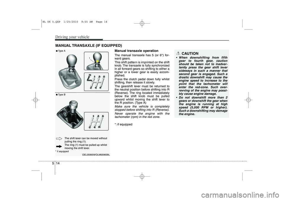 HYUNDAI IX35 2011  Owners Manual Driving your vehicle
14
5
Manual transaxle operation 
The manual transaxle has 5 (or 6*) for- 
ward gears. 
This shift pattern is imprinted on the shift 
knob. The transaxle is fully synchronized
in a